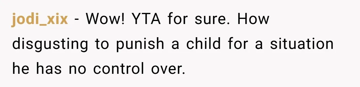 jodi_xix − Wow! YTA for sure. How disgusting to punish a child for a situation he has no control over.