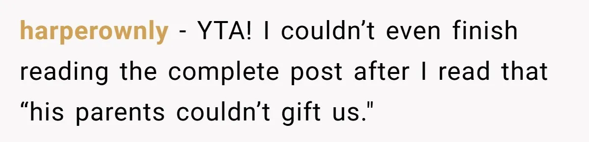 harperownly − YTA! I couldn’t even finish reading the complete post after I read that “his parents couldn’t gift us."