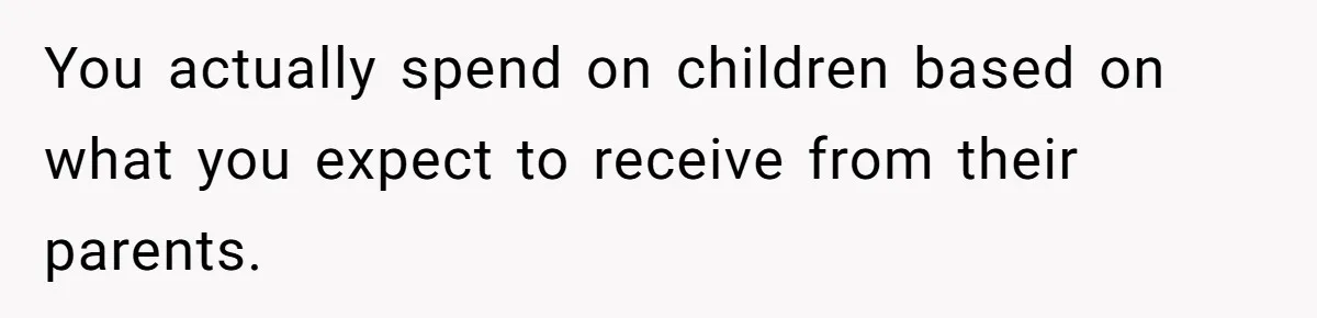 You actually spend on children based on what you expect to receive from their parents.