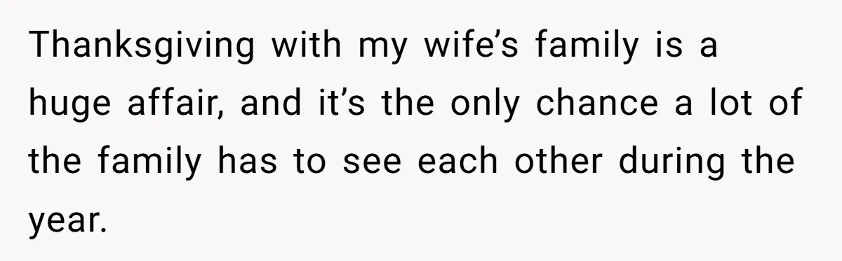 Thanksgiving with my wife’s family is a huge affair, and it’s the only chance a lot of the family has to see each other during the year.