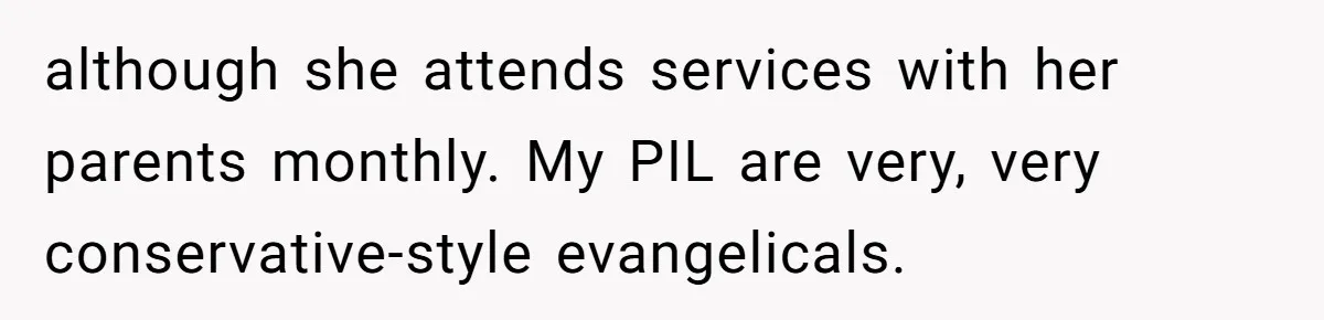 although she attends services with her parents monthly. My PIL are very, very conservative-style evangelicals.