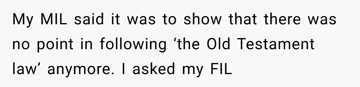 My MIL said it was to show that there was no point in following ‘the Old Testament law’ anymore. I asked my FIL