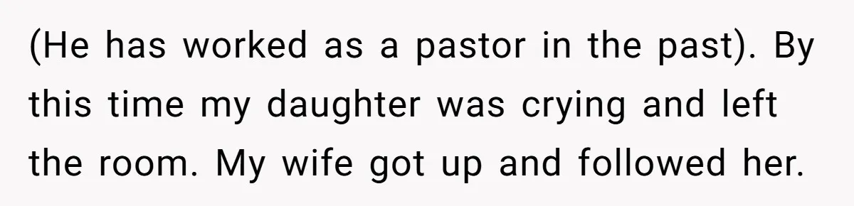 (He has worked as a pastor in the past). By this time my daughter was crying and left the room. My wife got up and followed her.
