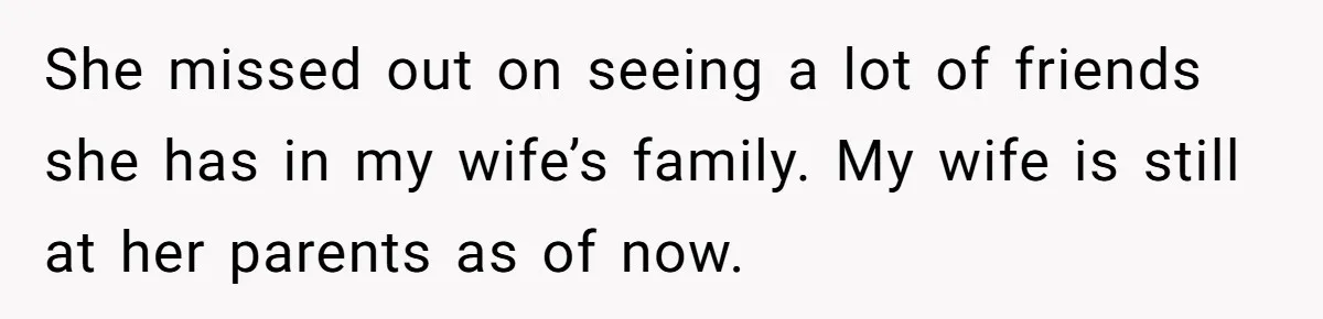 She missed out on seeing a lot of friends she has in my wife’s family. My wife is still at her parents as of now.