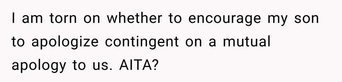 I am torn on whether to encourage my son to apologize contingent on a mutual apology to us. AITA?