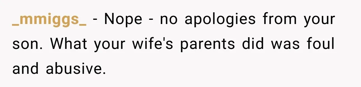 _mmiggs_ − Nope - no apologies from your son. What your wife's parents did was foul and abusive.
