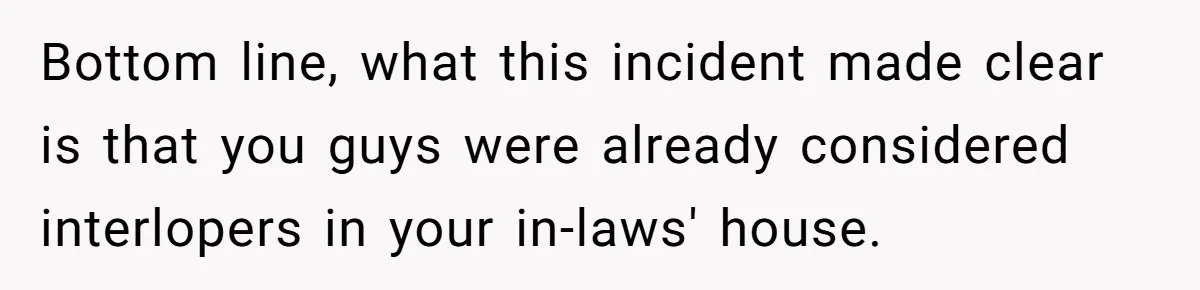 Bottom line, what this incident made clear is that you guys were already considered interlopers in your in-laws' house.