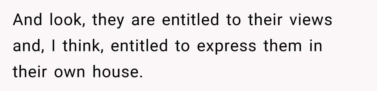 And look, they are entitled to their views and, I think, entitled to express them in their own house.