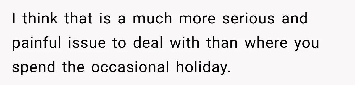 I think that is a much more serious and painful issue to deal with than where you spend the occasional holiday.