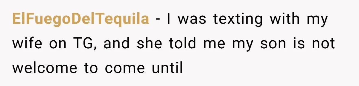 ElFuegoDelTequila − I was texting with my wife on TG, and she told me my son is not welcome to come until