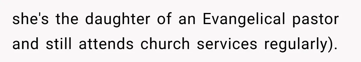 she's the daughter of an Evangelical pastor and still attends church services regularly).