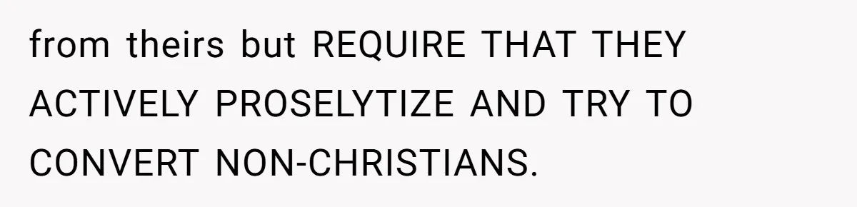 from theirs but REQUIRE THAT THEY ACTIVELY PROSELYTIZE AND TRY TO CONVERT NON-CHRISTIANS.