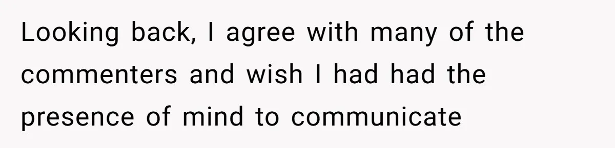 Looking back, I agree with many of the commenters and wish I had had the presence of mind to communicate