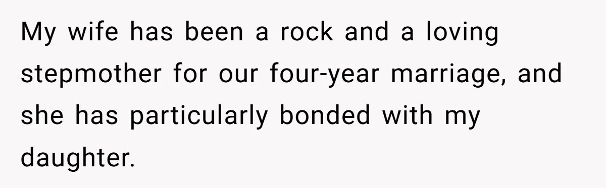 My wife has been a rock and a loving stepmother for our four-year marriage, and she has particularly bonded with my daughter.