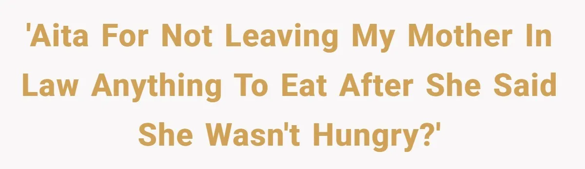 'AITA for not leaving my mother in law anything to eat after she said she wasn't hungry?'