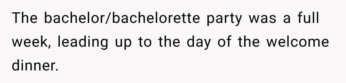 The bachelor/bachelorette party was a full week, leading up to the day of the welcome dinner.