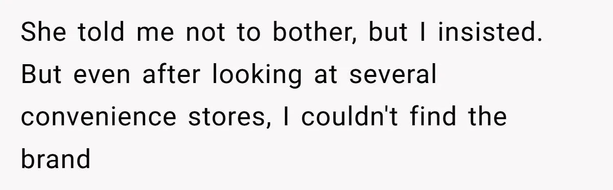 She told me not to bother, but I insisted. But even after looking at several convenience stores, I couldn't find the brand