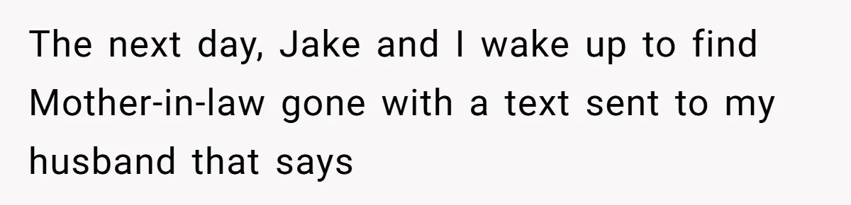 The next day, Jake and I wake up to find Mother-in-law gone with a text sent to my husband that says