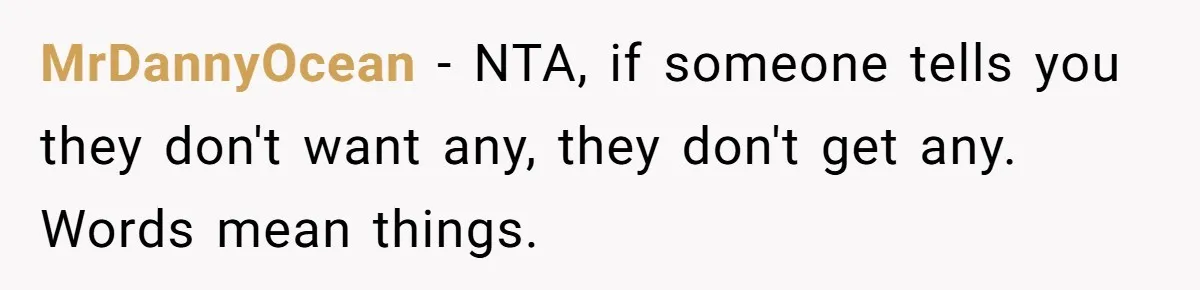 MrDannyOcean − NTA, if someone tells you they don't want any, they don't get any. Words mean things.