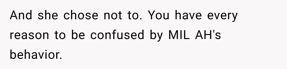 And she chose not to. You have every reason to be confused by MIL AH's behavior.