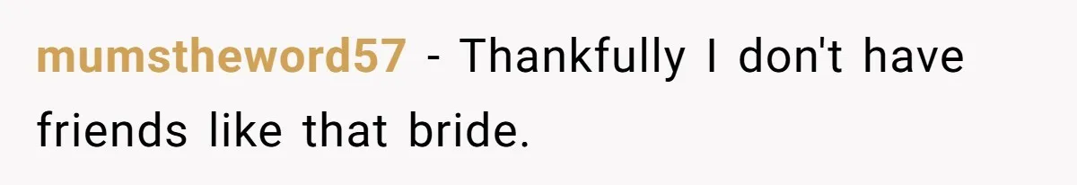 mumstheword57 − Thankfully I don't have friends like that bride.
