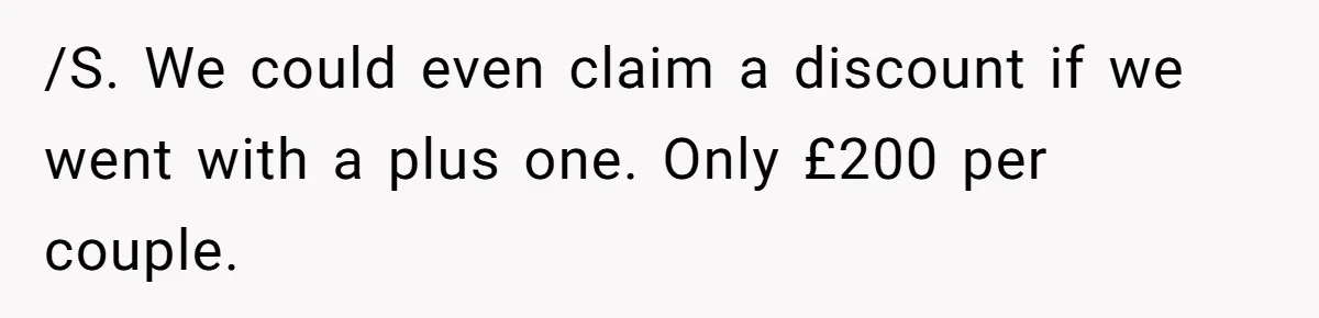 /S. We could even claim a discount if we went with a plus one. Only £200 per couple.