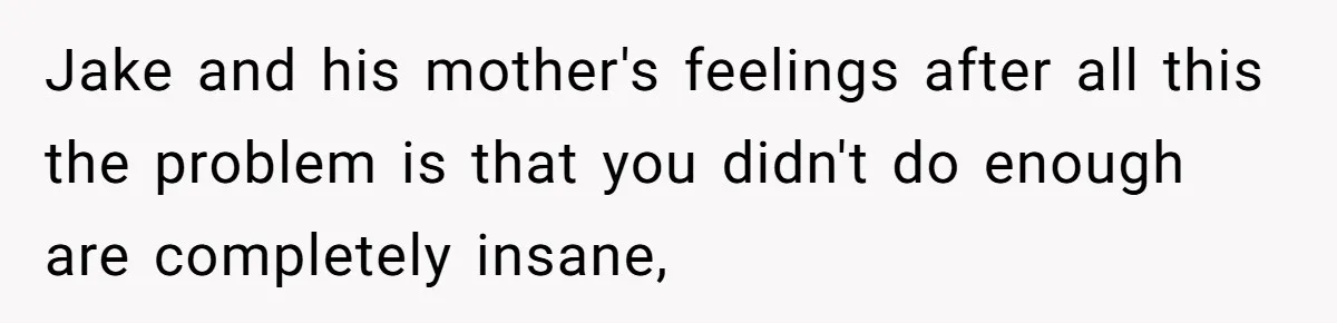 Jake and his mother's feelings after all this the problem is that you didn't do enough are completely insane,