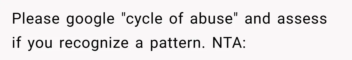 Please google "cycle of abuse" and assess if you recognize a pattern. NTA: