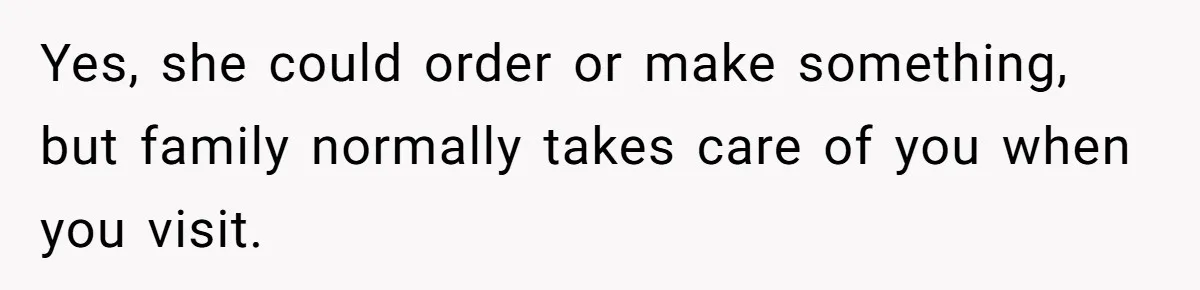 Yes, she could order or make something, but family normally takes care of you when you visit.