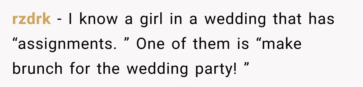 rzdrk − I know a girl in a wedding that has “assignments. ” One of them is “make brunch for the wedding party! ”