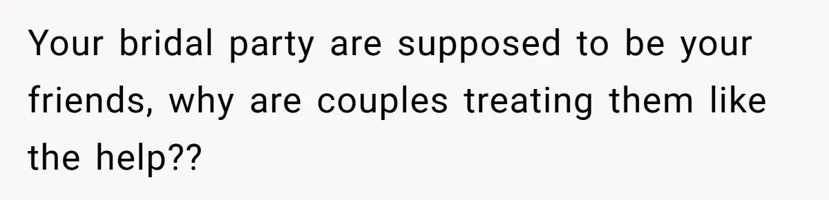 Your bridal party are supposed to be your friends, why are couples treating them like the help??