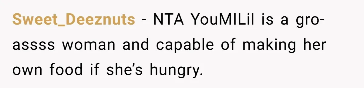 Sweet_Deeznuts − NTA YouMILil is a gro-assss woman and capable of making her own food if she’s hungry.