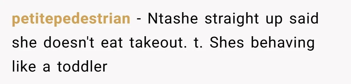 petitepedestrian − Ntashe straight up said she doesn't eat takeout. t. Shes behaving like a toddler