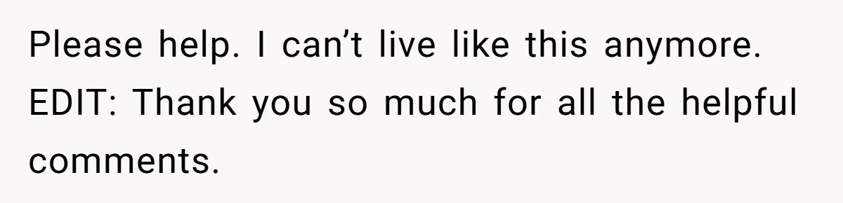 Please help. I can’t live like this anymore. EDIT: Thank you so much for all the helpful comments.