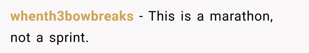 whenth3bowbreaks − This is a marathon, not a sprint.