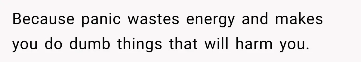 Because panic wastes energy and makes you do dumb things that will harm you.
