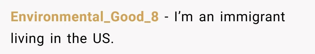 Environmental_Good_8 − I’m an immigrant living in the US.