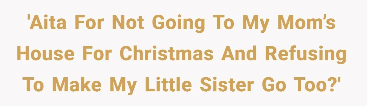 'AITA for not going to my mom’s house for Christmas and refusing to make my little sister go too?'