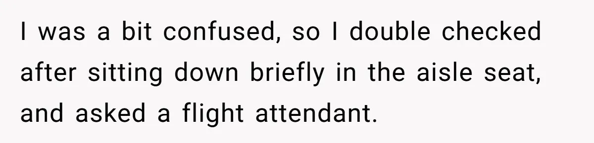 I was a bit confused, so I double checked after sitting down briefly in the aisle seat, and asked a flight attendant.