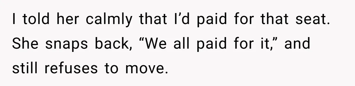 I told her calmly that I’d paid for that seat. She snaps back, “We all paid for it,” and still refuses to move.