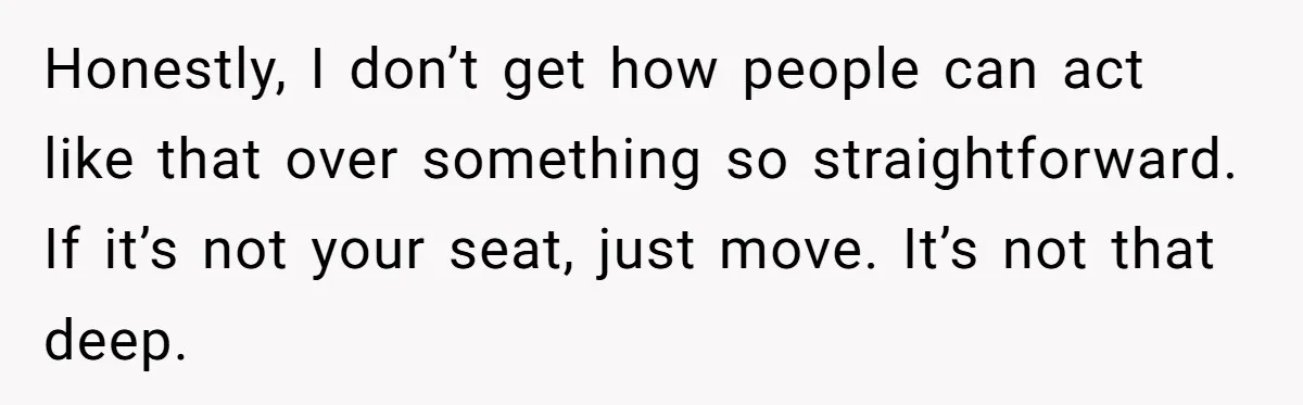 Honestly, I don’t get how people can act like that over something so straightforward. If it’s not your seat, just move. It’s not that deep.
