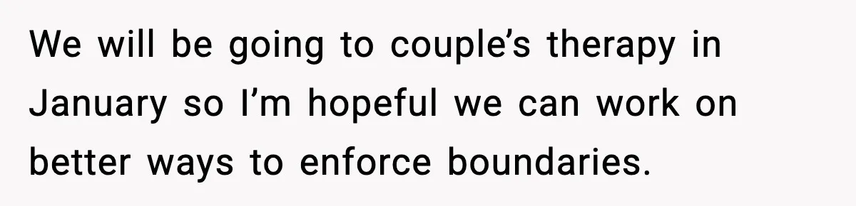 Woman Sets Glitter Trap for Snooping MIL, Chaos Immediately Follows We will be going to couple’s therapy in January so I’m hopeful we can work on better ways to enforce boundaries.