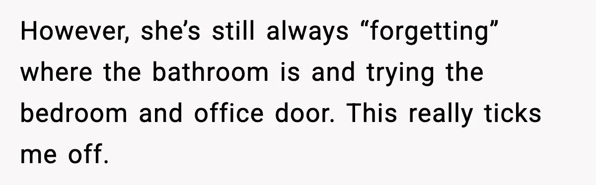 Woman Sets Glitter Trap for Snooping MIL, Chaos Immediately Follows However, she’s still always “forgetting” where the bathroom is and trying the bedroom and office door. This really ticks me off.