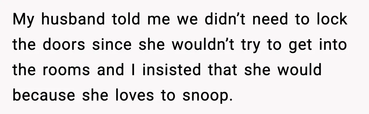 Woman Sets Glitter Trap for Snooping MIL, Chaos Immediately Follows My husband told me we didn’t need to lock the doors since she wouldn’t try to get into the rooms and I insisted that she would because she loves to...
