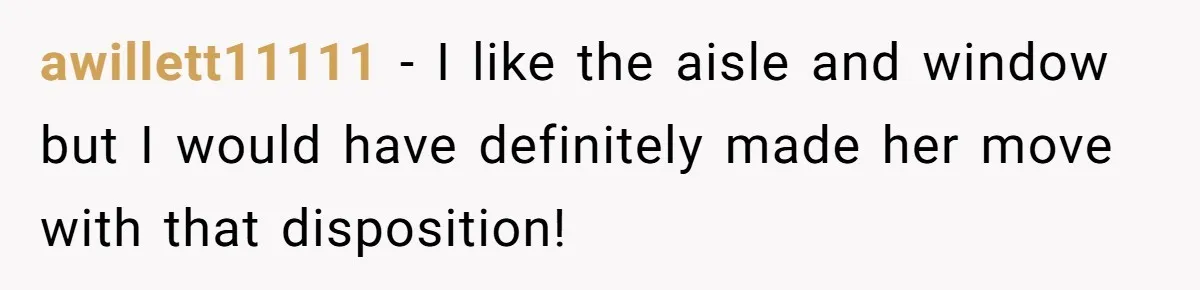 awillett11111 − I like the aisle and window but I would have definitely made her move with that disposition!