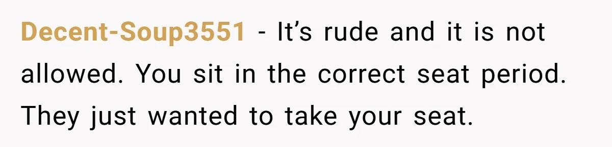 Decent-Soup3551 − It’s rude and it is not allowed. You sit in the correct seat period. They just wanted to take your seat.