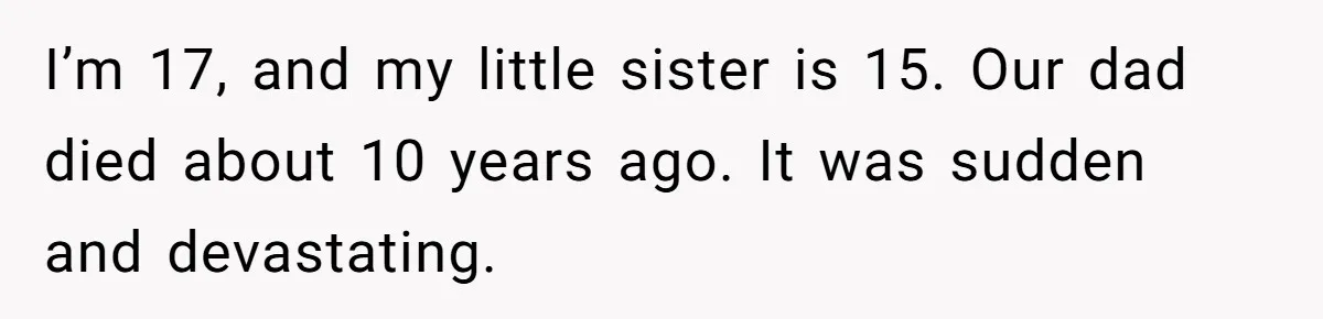 I’m 17, and my little sister is 15. Our dad died about 10 years ago. It was sudden and devastating.