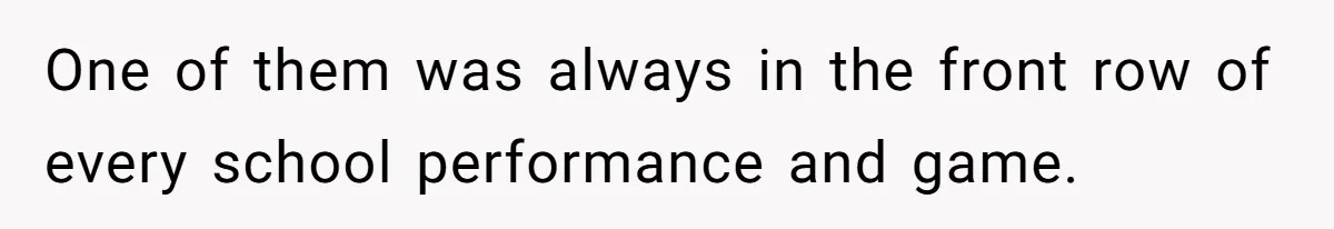 One of them was always in the front row of every school performance and game.