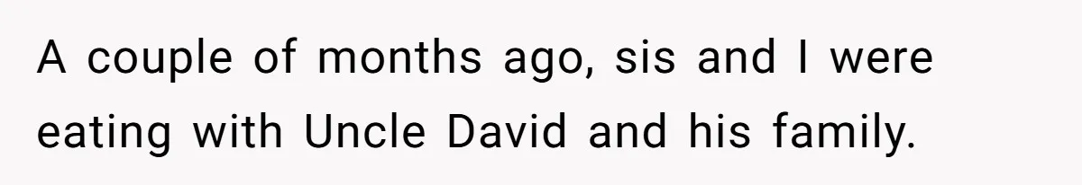 A couple of months ago, sis and I were eating with Uncle David and his family.