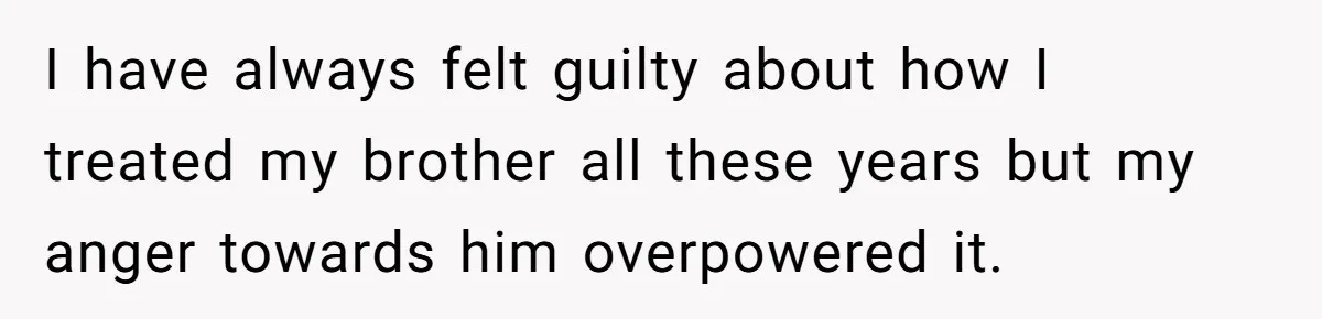 Teen Admits He Bullied His Disabled Brother For Years, Breaks Down After One Moment Changes Everything I have always felt guilty about how I treated my brother all these years but my anger towards him overpowered it.